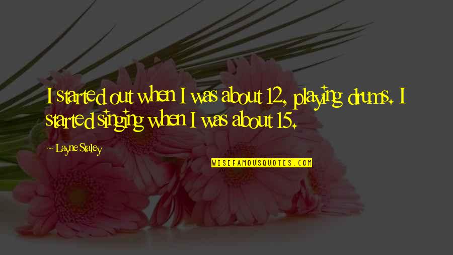 Playing The Drums Quotes By Layne Staley: I started out when I was about 12, Playing The Drums Quotes By Layne Staley: I started out when I was about 12,