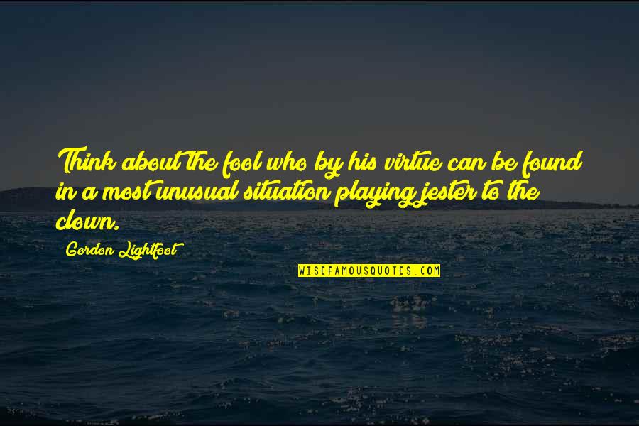 Playing The Fool Quotes By Gordon Lightfoot: Think about the fool who by his virtue