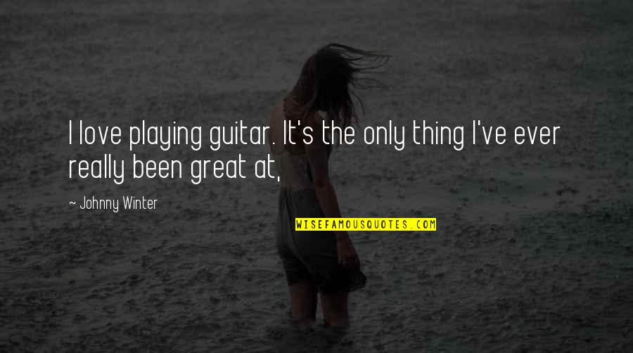 Playing The Guitar Quotes By Johnny Winter: I love playing guitar. It's the only thing