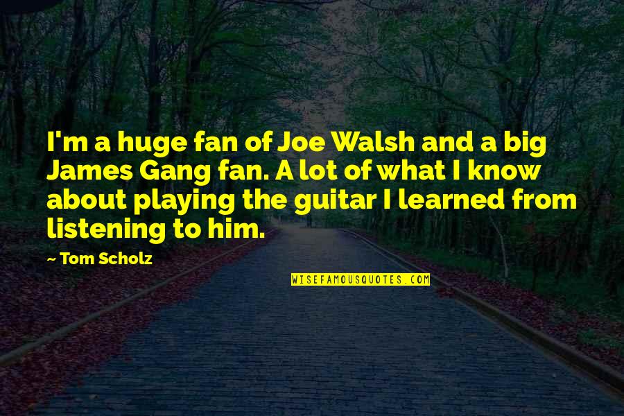 Playing The Guitar Quotes By Tom Scholz: I'm a huge fan of Joe Walsh and