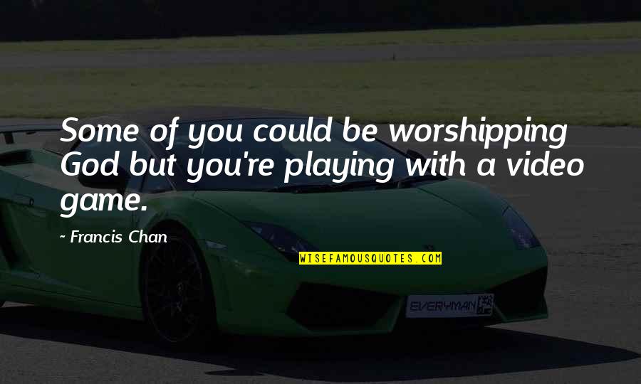 Playing Video Games Quotes By Francis Chan: Some of you could be worshipping God but