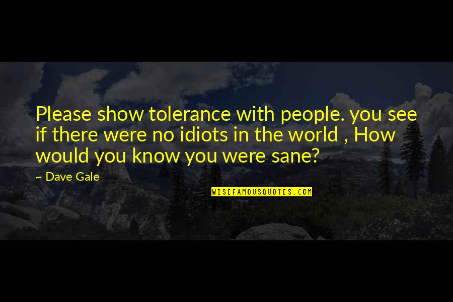 Playing Violins Quotes By Dave Gale: Please show tolerance with people. you see if