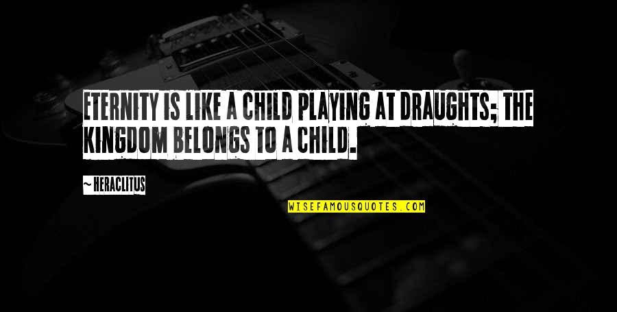 Playing With Child Quotes By Heraclitus: Eternity is like a child playing at draughts;