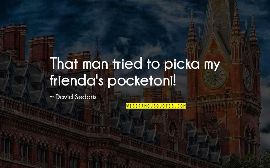 Playing With Fire And Getting Burned Quotes By David Sedaris: That man tried to picka my frienda's pocketoni!