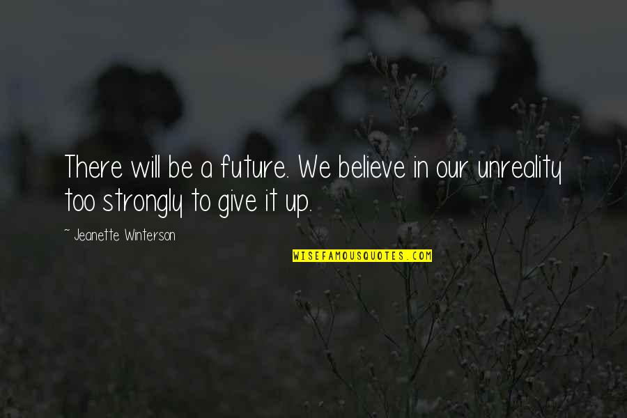 Playing With Fire And Getting Burned Quotes By Jeanette Winterson: There will be a future. We believe in