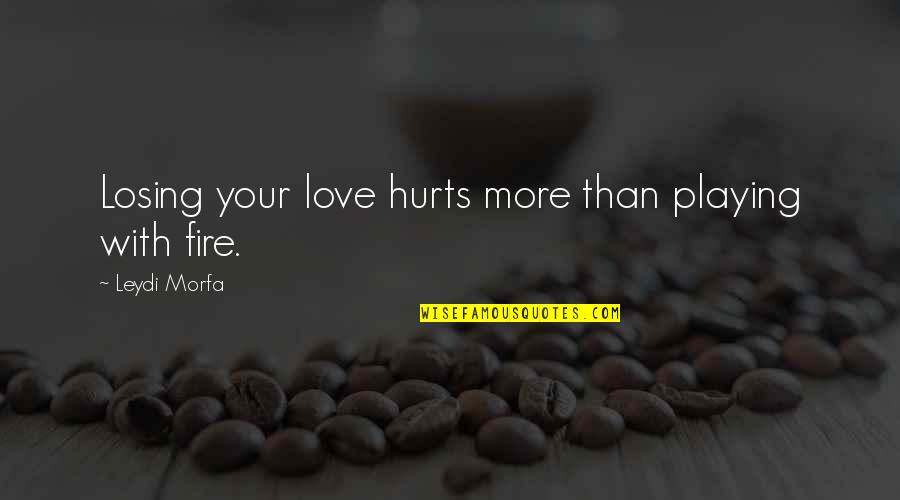 Playing With Fire Book Quotes By Leydi Morfa: Losing your love hurts more than playing with