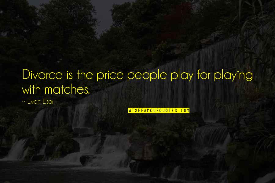 Playing With Matches Quotes By Evan Esar: Divorce is the price people play for playing