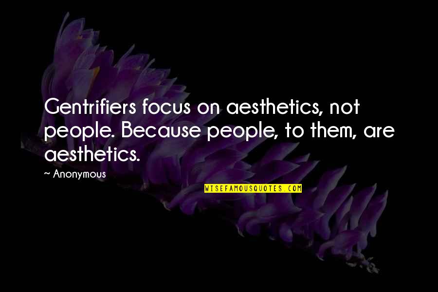 Playing With Nephews Quotes By Anonymous: Gentrifiers focus on aesthetics, not people. Because people,