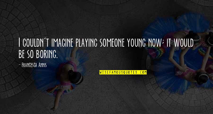Playing With Someone Quotes By Francesca Annis: I couldn't imagine playing someone young now; it