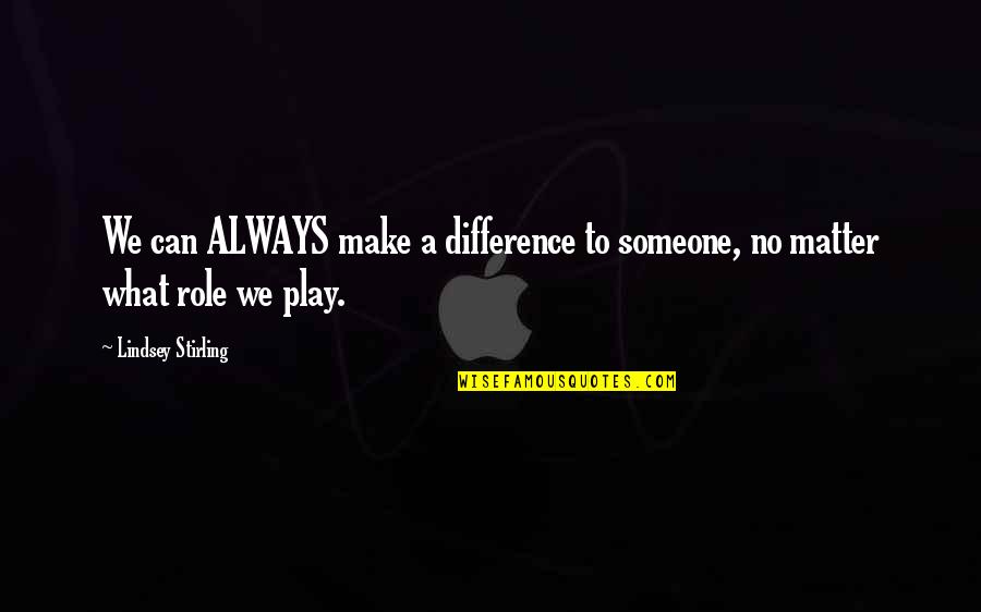 Playing With Someone Quotes By Lindsey Stirling: We can ALWAYS make a difference to someone,