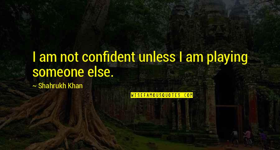 Playing With Someone Quotes By Shahrukh Khan: I am not confident unless I am playing