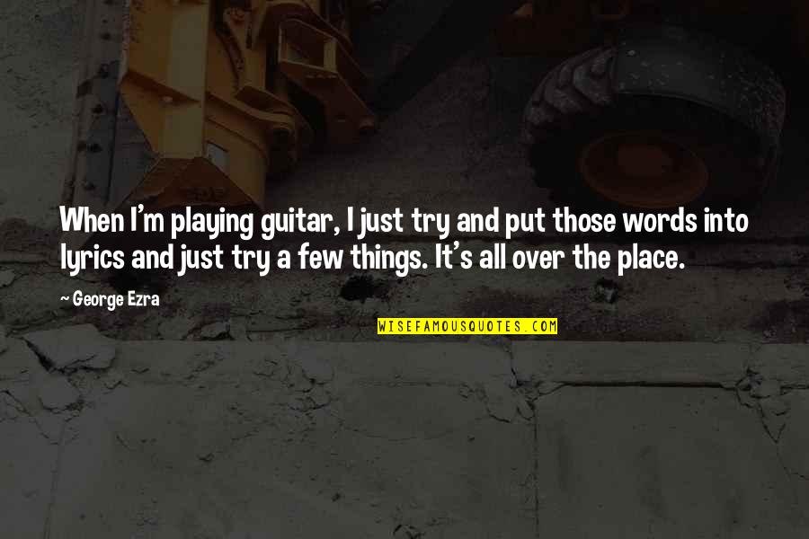 Playing With Words Quotes By George Ezra: When I'm playing guitar, I just try and
