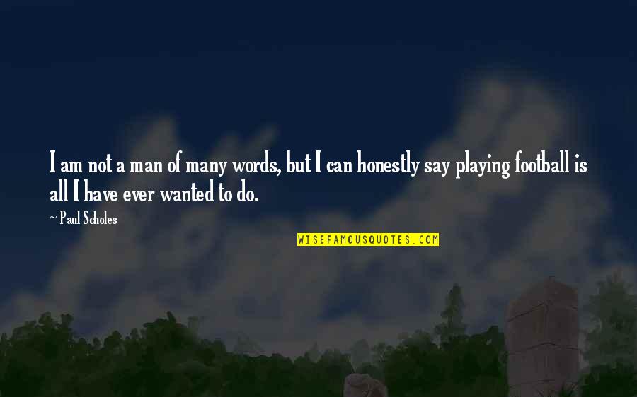 Playing With Words Quotes By Paul Scholes: I am not a man of many words,
