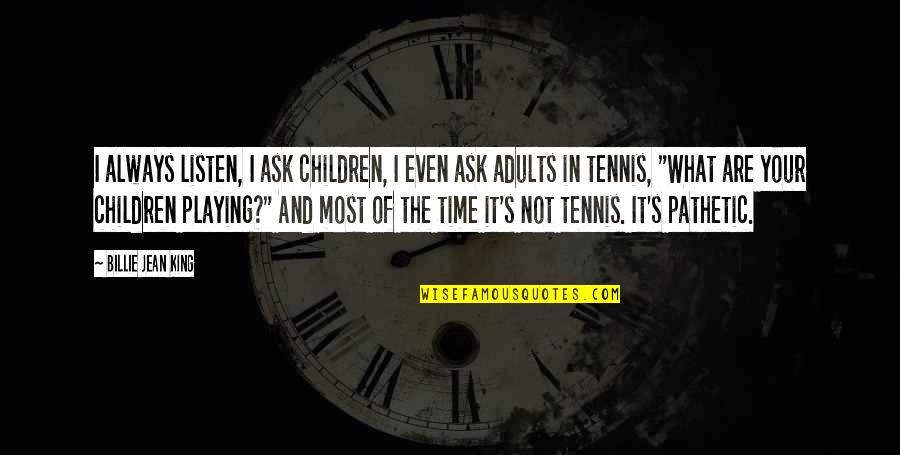 Playing With Your Children Quotes By Billie Jean King: I always listen, I ask children, I even