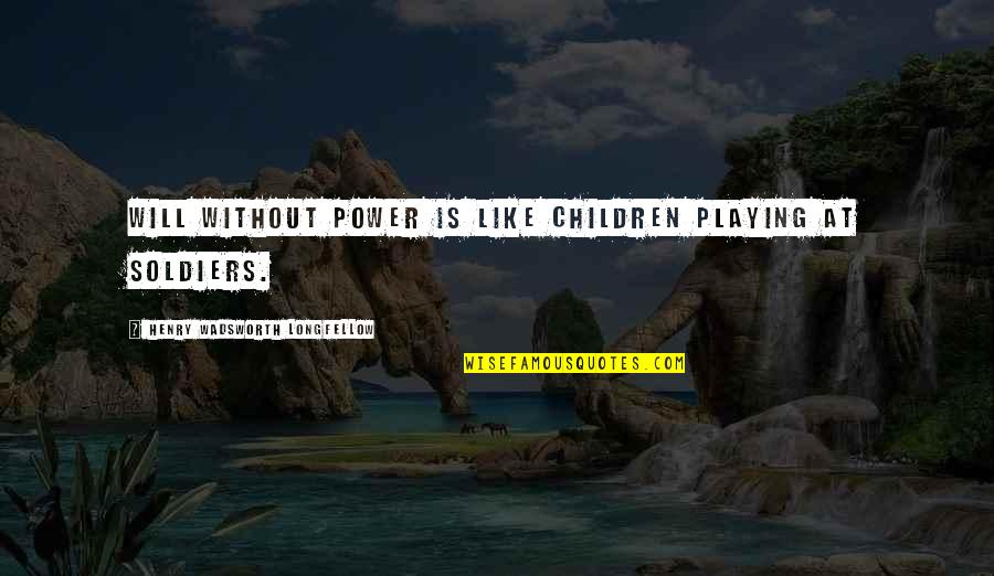 Playing With Your Children Quotes By Henry Wadsworth Longfellow: Will without power is like children playing at