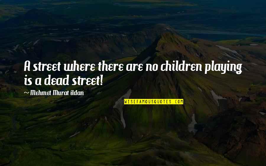 Playing With Your Children Quotes By Mehmet Murat Ildan: A street where there are no children playing