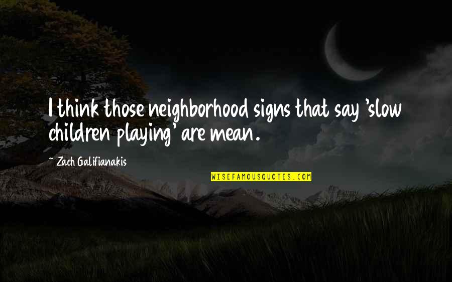 Playing With Your Children Quotes By Zach Galifianakis: I think those neighborhood signs that say 'slow