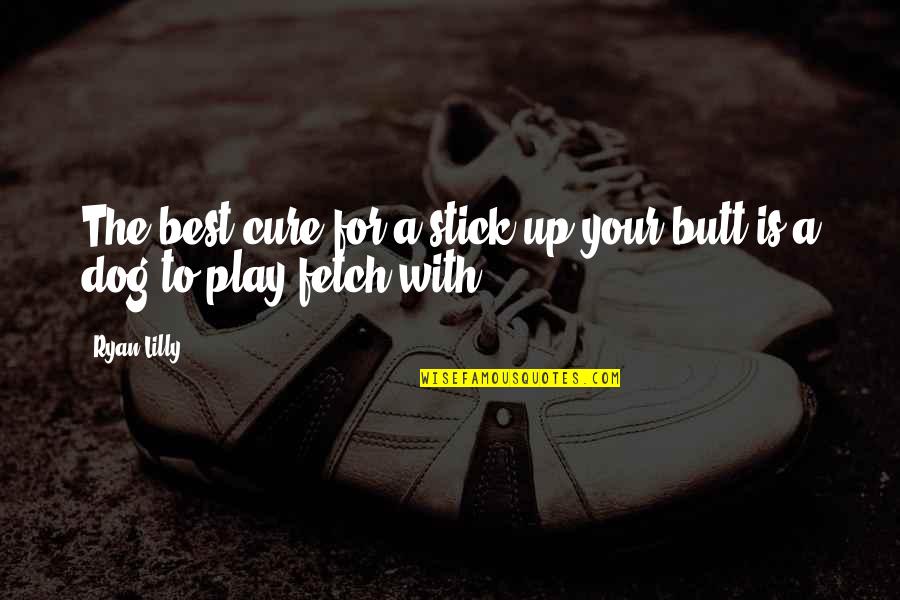 Playing With Your Dog Quotes By Ryan Lilly: The best cure for a stick up your