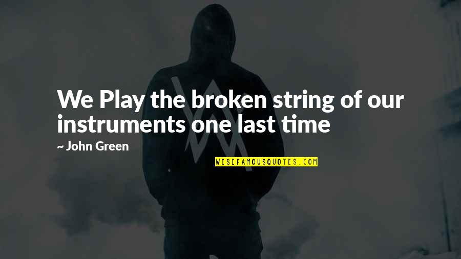 Playing With Your Heart Quotes By John Green: We Play the broken string of our instruments