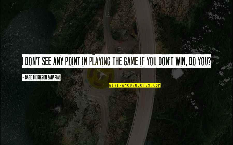 Playing Your Game Quotes By Babe Didrikson Zaharias: I don't see any point in playing the