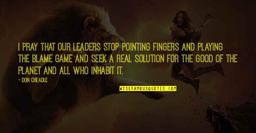 Playing Your Game Quotes By Don Cheadle: I pray that our leaders stop pointing fingers