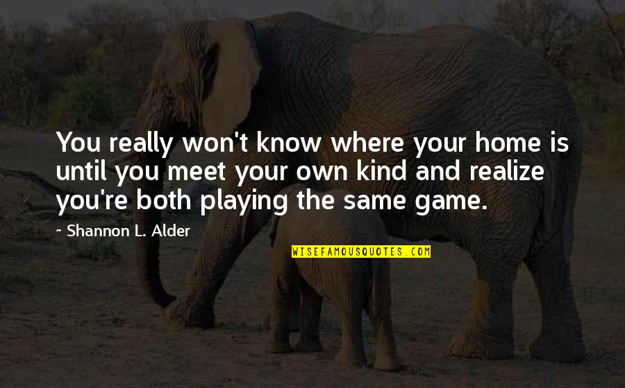 Playing Your Game Quotes By Shannon L. Alder: You really won't know where your home is