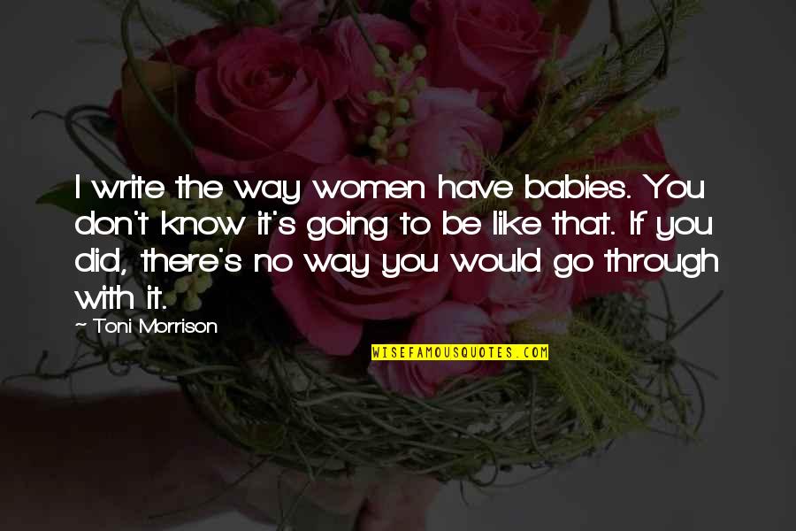 Playing Your Hardest Quotes By Toni Morrison: I write the way women have babies. You