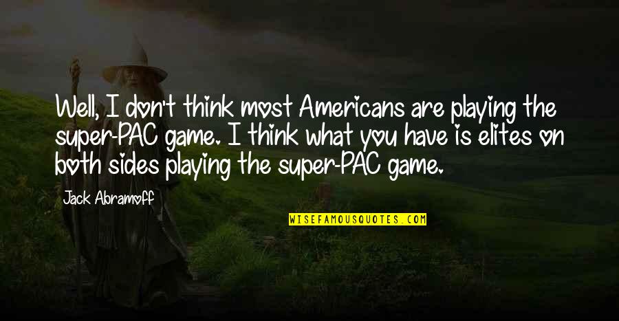 Playing Your Own Game Quotes By Jack Abramoff: Well, I don't think most Americans are playing