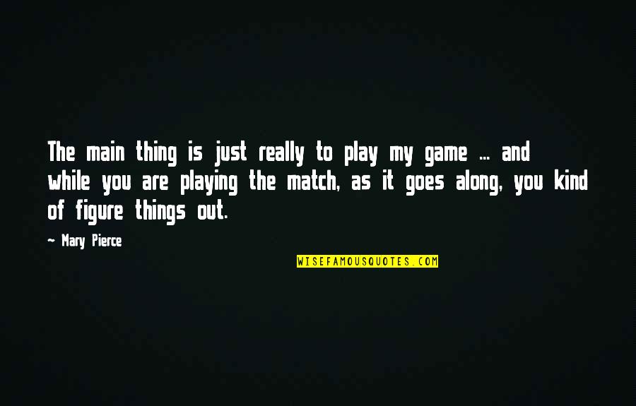 Playing Your Own Game Quotes By Mary Pierce: The main thing is just really to play