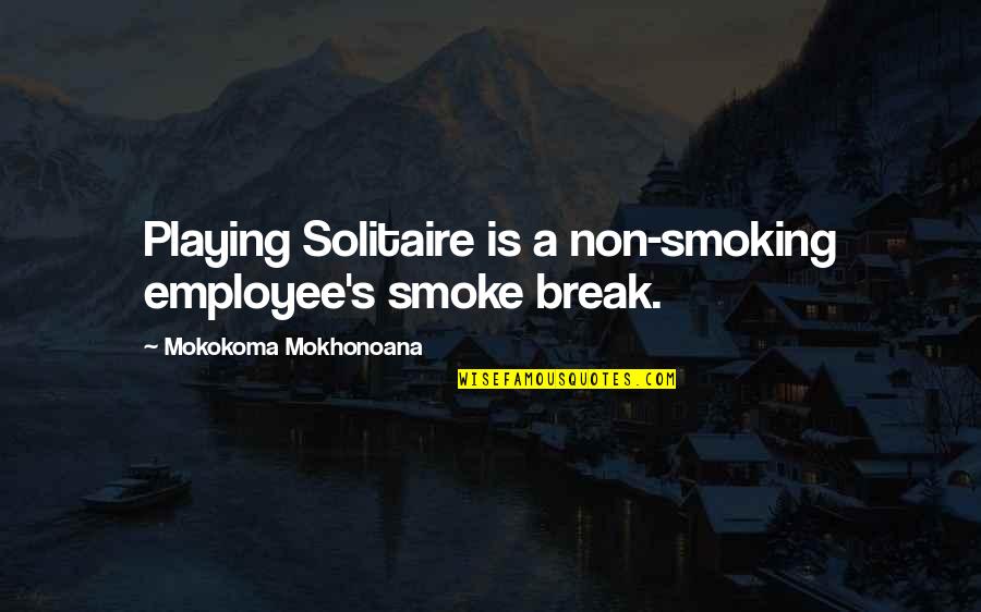 Playing Your Own Game Quotes By Mokokoma Mokhonoana: Playing Solitaire is a non-smoking employee's smoke break.