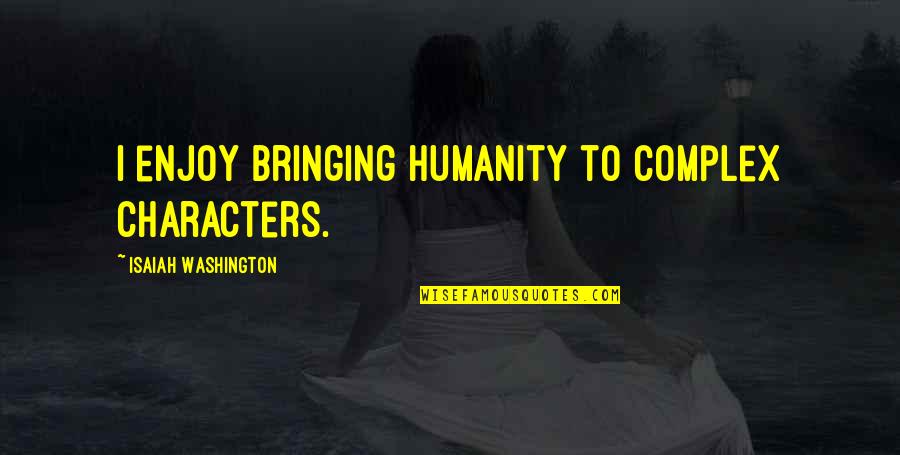 Playlists Quotes By Isaiah Washington: I enjoy bringing humanity to complex characters. Playlists Quotes By Isaiah Washington: I enjoy bringing humanity to complex characters.
