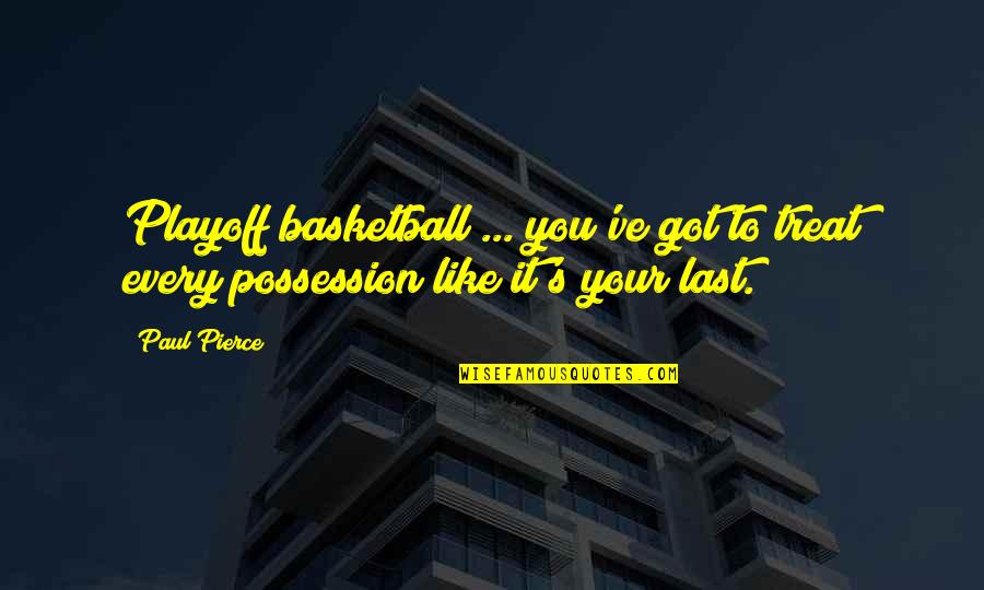 Playoff Basketball Quotes By Paul Pierce: Playoff basketball ... you've got to treat every