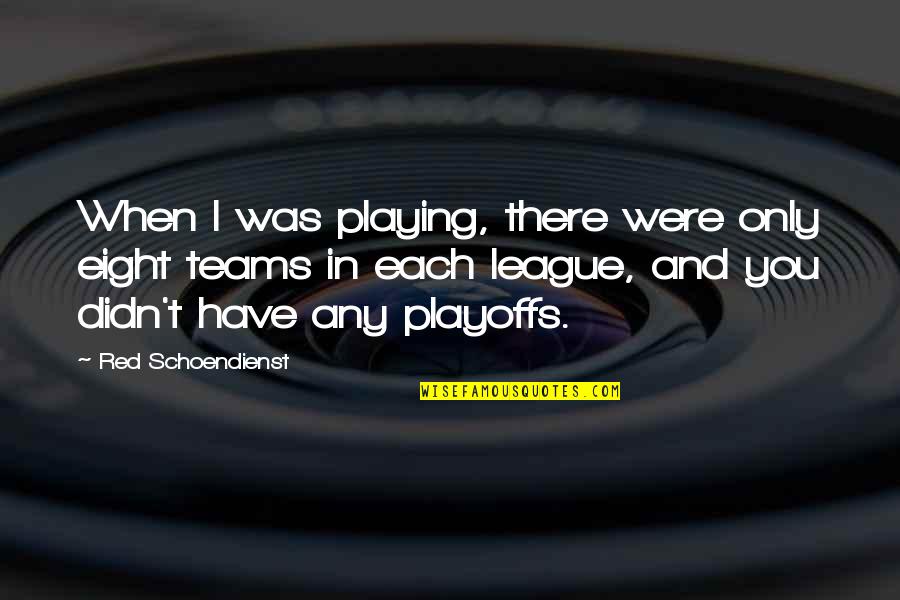 Playoffs Best Quotes By Red Schoendienst: When I was playing, there were only eight Playoffs Best Quotes By Red Schoendienst: When I was playing, there were only eight