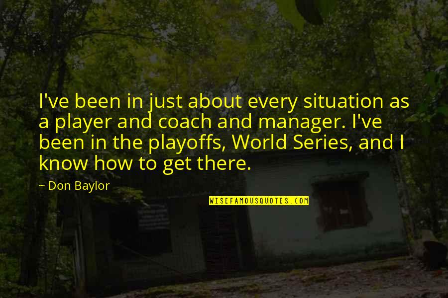 Playoffs Quotes By Don Baylor: I've been in just about every situation as Playoffs Quotes By Don Baylor: I've been in just about every situation as