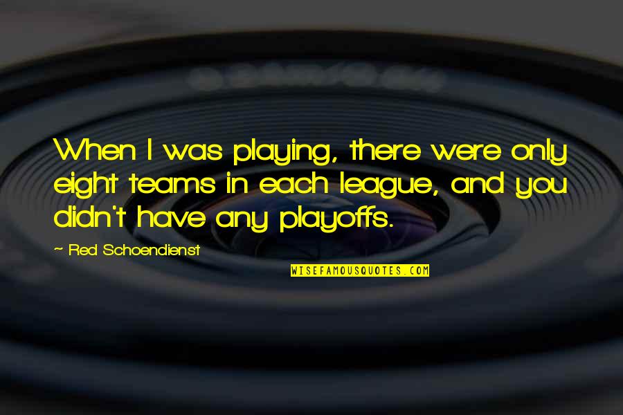 Playoffs Quotes By Red Schoendienst: When I was playing, there were only eight Playoffs Quotes By Red Schoendienst: When I was playing, there were only eight
