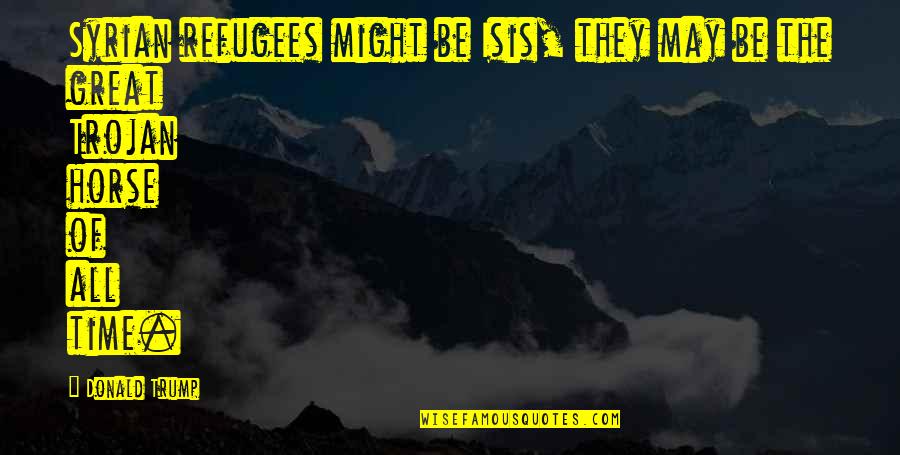 Playpens For Toddlers Quotes By Donald Trump: Syrian refugees might be Isis, they may be