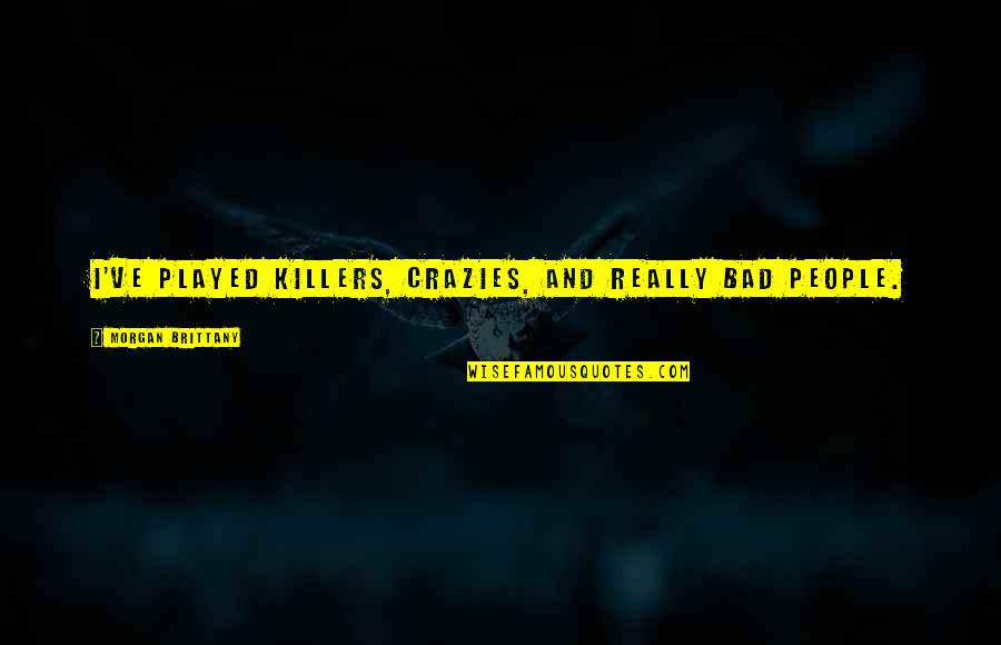 Playpens For Toddlers Quotes By Morgan Brittany: I've played killers, crazies, and really bad people. Playpens For Toddlers Quotes By Morgan Brittany: I've played killers, crazies, and really bad people.
