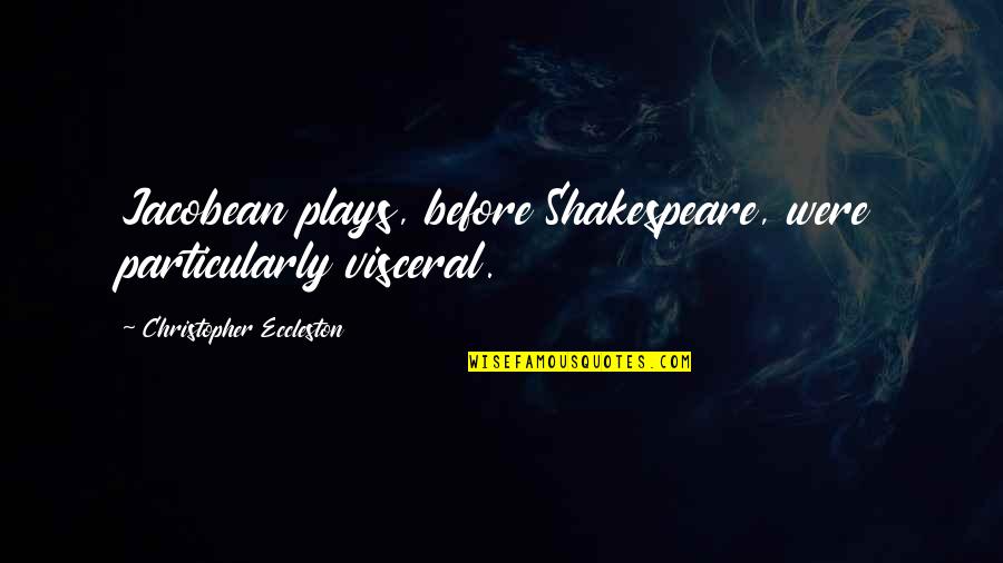 Plays From Shakespeare Quotes By Christopher Eccleston: Jacobean plays, before Shakespeare, were particularly visceral.