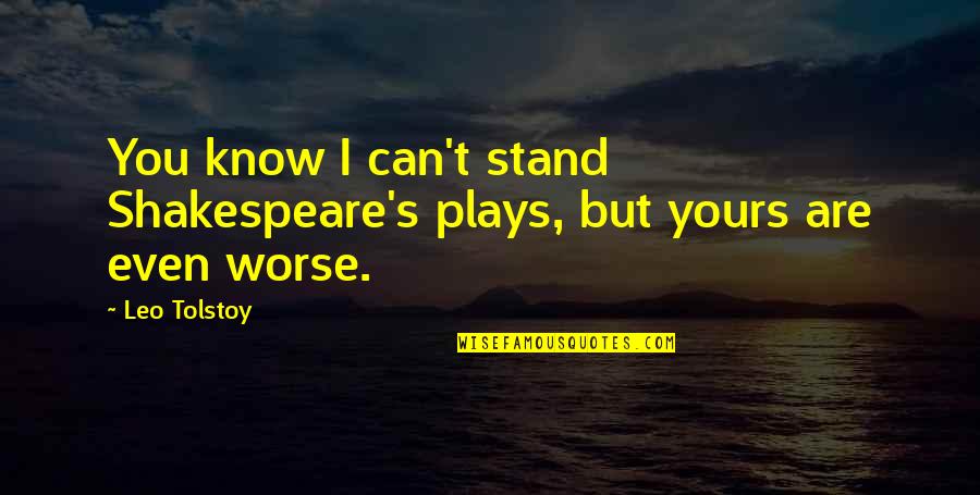 Plays From Shakespeare Quotes By Leo Tolstoy: You know I can't stand Shakespeare's plays, but