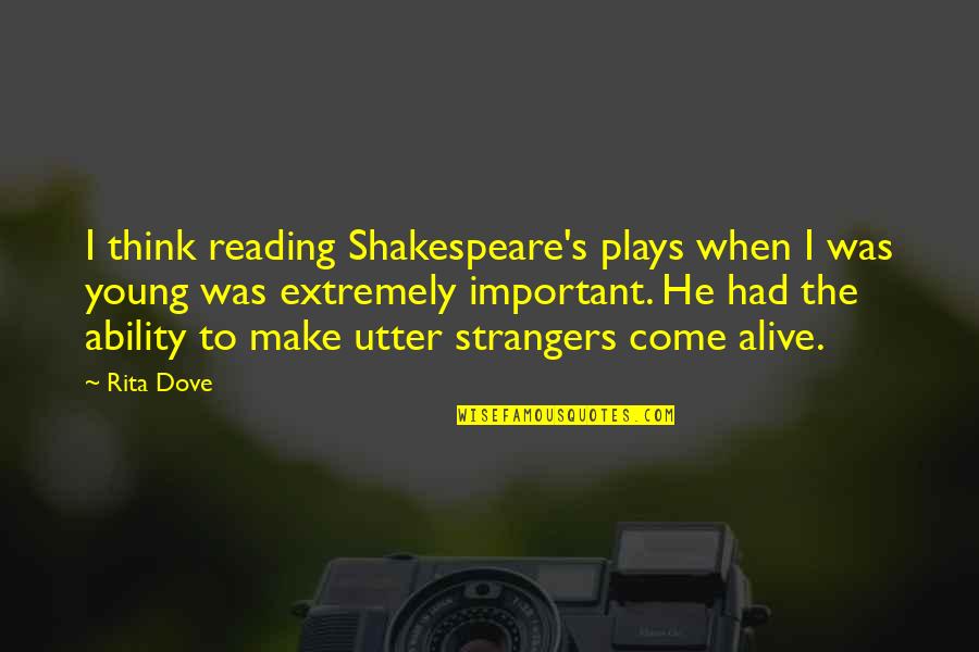Plays From Shakespeare Quotes By Rita Dove: I think reading Shakespeare's plays when I was