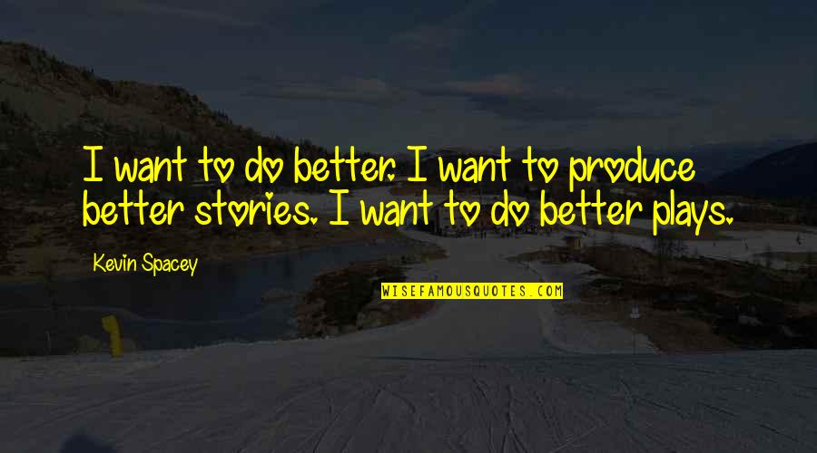 Plays Quotes By Kevin Spacey: I want to do better. I want to