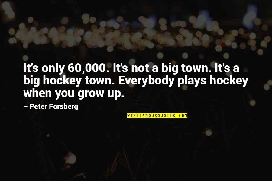 Plays Quotes By Peter Forsberg: It's only 60,000. It's not a big town.