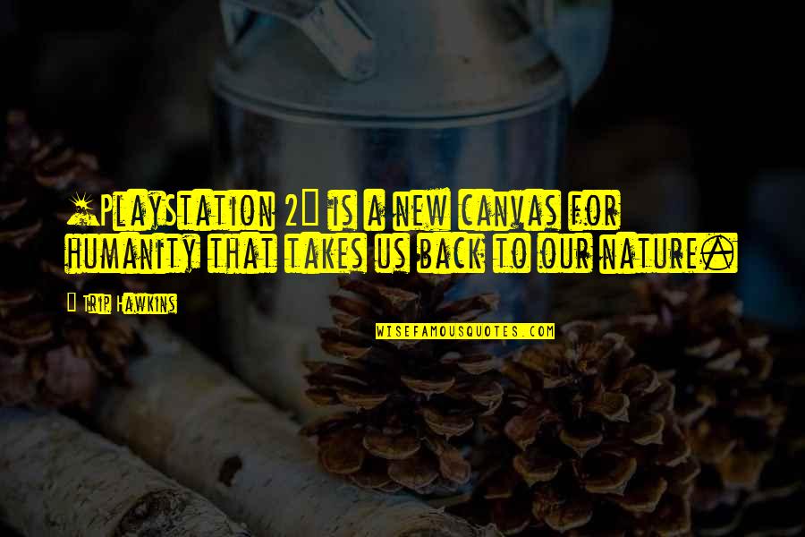 Playstation 2 Quotes By Trip Hawkins: [PlayStation 2] is a new canvas for humanity