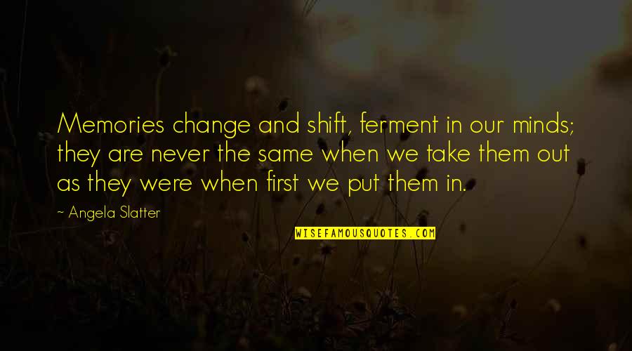 Playtime Movie Quotes By Angela Slatter: Memories change and shift, ferment in our minds; Playtime Movie Quotes By Angela Slatter: Memories change and shift, ferment in our minds;