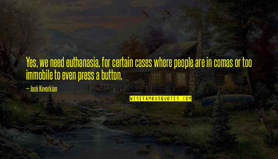 Playwiths Quotes By Jack Kevorkian: Yes, we need euthanasia, for certain cases where Playwiths Quotes By Jack Kevorkian: Yes, we need euthanasia, for certain cases where