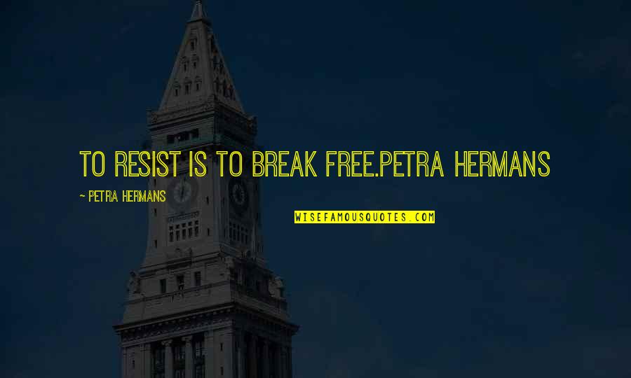 Plazza Natural Stone Quotes By Petra Hermans: To resist is to break free.Petra Hermans