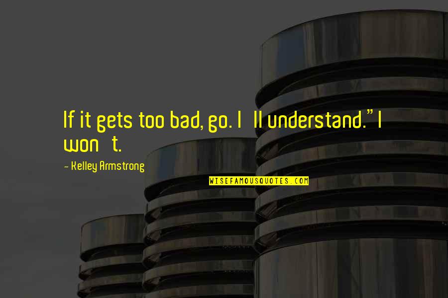 Plazzart Quotes By Kelley Armstrong: If it gets too bad, go. I'll understand."I Plazzart Quotes By Kelley Armstrong: If it gets too bad, go. I'll understand."I