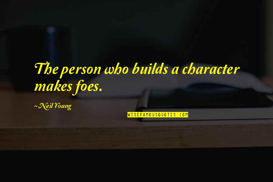 Plazzart Quotes By Neil Young: The person who builds a character makes foes. Plazzart Quotes By Neil Young: The person who builds a character makes foes.