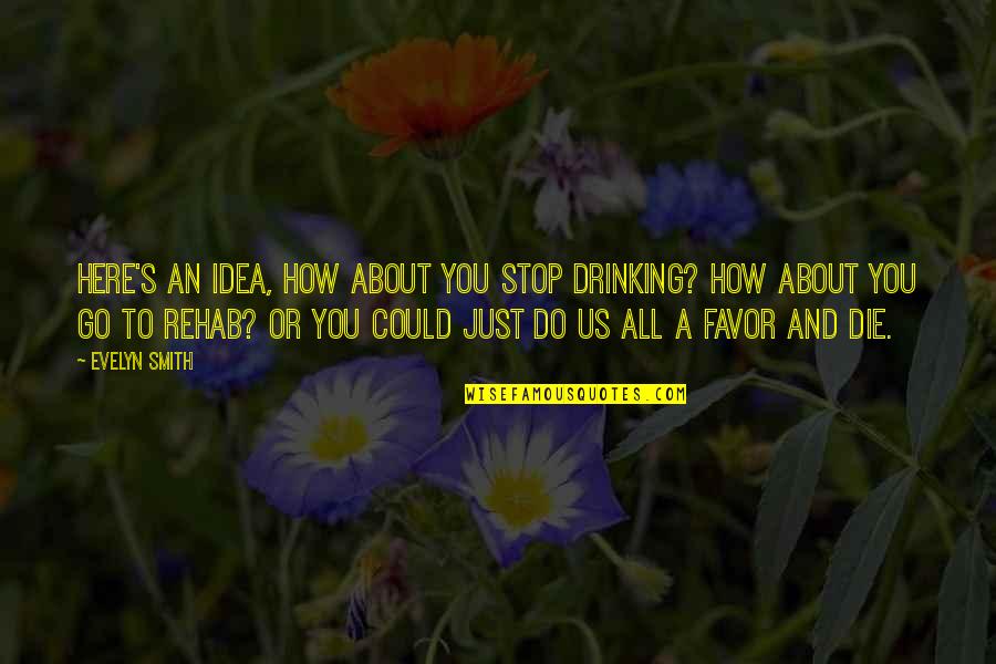 Plea For Justice Quotes By Evelyn Smith: Here's an idea, how about you stop drinking?