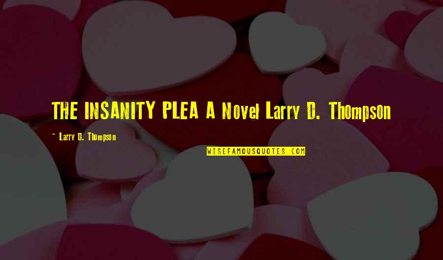 Plea Quotes By Larry D. Thompson: THE INSANITY PLEA A Novel Larry D. Thompson